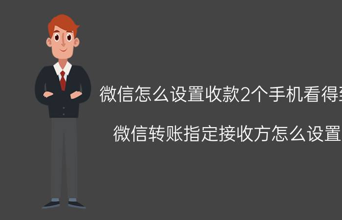 微信怎么设置收款2个手机看得到 微信转账指定接收方怎么设置？